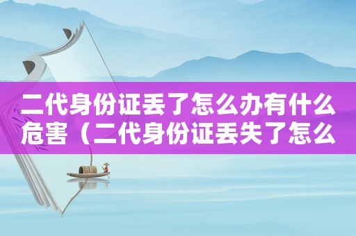 二代身份證丟了怎么辦有什么危害（二代身份證丟失了怎么辦,會(huì)不會(huì)有危險(xiǎn)）
