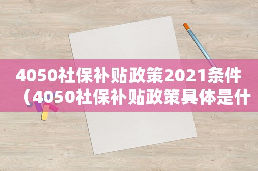 4050社保補(bǔ)貼政策2021條件（4050社保補(bǔ)貼政策具體是什么內(nèi)容）
