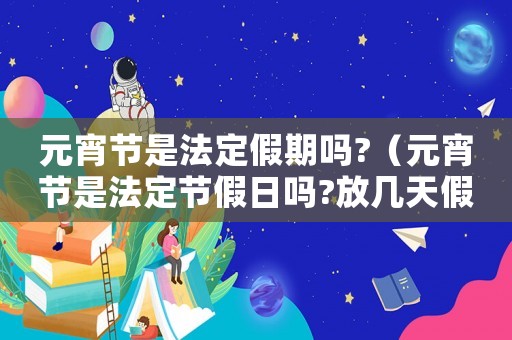 元宵節(jié)是法定假期嗎?（元宵節(jié)是法定節(jié)假日嗎?放幾天假啊）