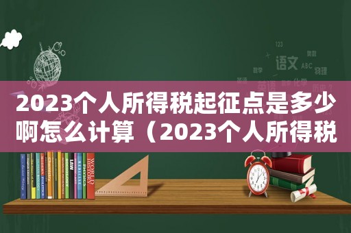 2023個(gè)人所得稅起征點(diǎn)是多少啊怎么計(jì)算（2023個(gè)人所得稅起征點(diǎn)是多少啊）