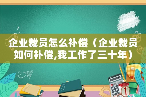 企業(yè)裁員怎么補償（企業(yè)裁員如何補償,我工作了三十年）