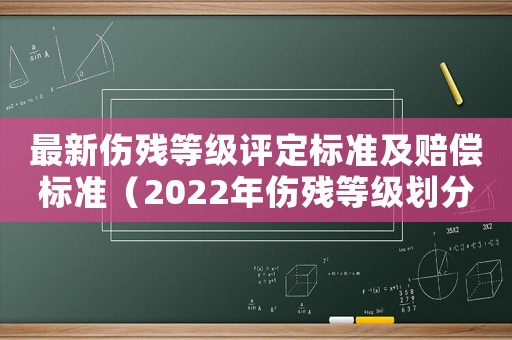 最新傷殘等級評定標(biāo)準(zhǔn)及賠償標(biāo)準(zhǔn)（2022年傷殘等級劃分標(biāo)準(zhǔn)最新）