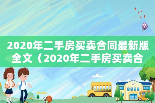2020年二手房買賣合同最新版全文（2020年二手房買賣合同最新版）