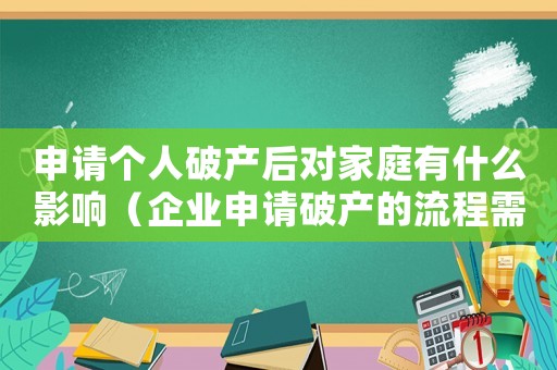 申請(qǐng)個(gè)人破產(chǎn)后對(duì)家庭有什么影響（企業(yè)申請(qǐng)破產(chǎn)的流程需要多長(zhǎng)的時(shí)間）