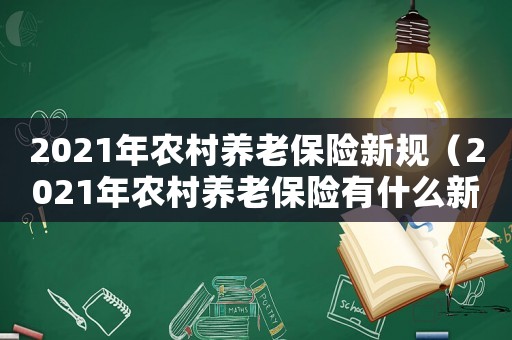 2021年農(nóng)村養(yǎng)老保險新規(guī)（2021年農(nóng)村養(yǎng)老保險有什么新政策）