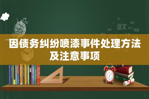 因債務(wù)糾紛噴漆事件處理方法及注意事項(xiàng)