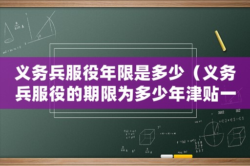 義務(wù)兵服役年限是多少（義務(wù)兵服役的期限為多少年津貼一次）