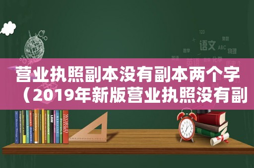 營業(yè)執(zhí)照副本沒有副本兩個字（2019年新版營業(yè)執(zhí)照沒有副本）