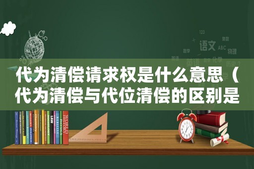 代為清償請求權(quán)是什么意思（代為清償與代位清償?shù)膮^(qū)別是什么）