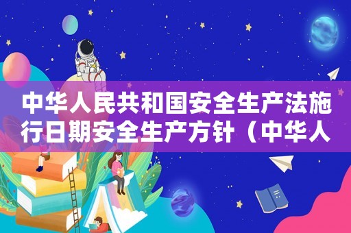 中華人民共和國安全生產(chǎn)法施行日期安全生產(chǎn)方針（中華人民共和國安全生產(chǎn)法施行日期）