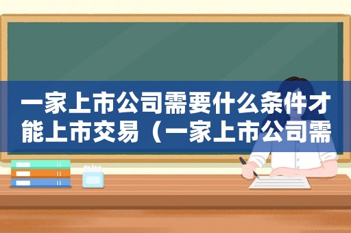 一家上市公司需要什么條件才能上市交易（一家上市公司需要什么條件才能上市）