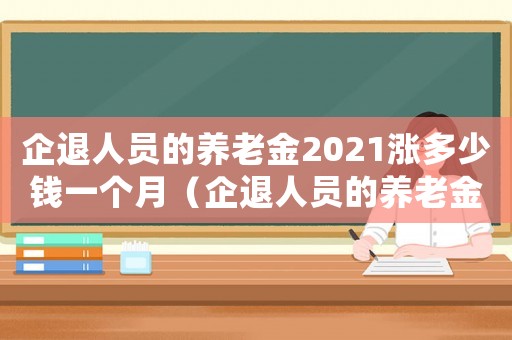 企退人員的養(yǎng)老金2021漲多少錢一個(gè)月（企退人員的養(yǎng)老金2021漲多少）