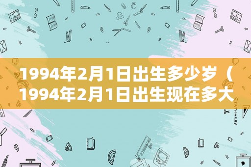 1994年2月1日出生多少歲（1994年2月1日出生現(xiàn)在多大）
