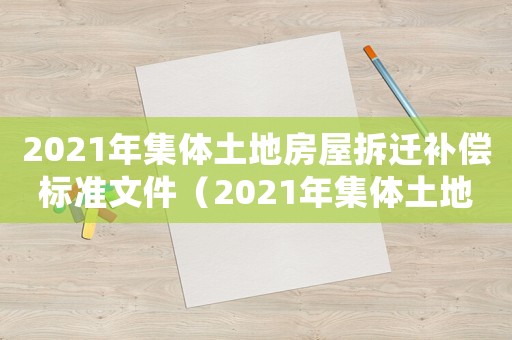 2021年集體土地房屋拆遷補(bǔ)償標(biāo)準(zhǔn)文件（2021年集體土地房屋拆遷補(bǔ)償標(biāo)準(zhǔn)）