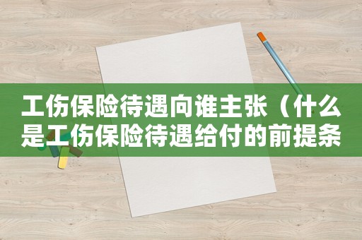 工傷保險(xiǎn)待遇向誰(shuí)主張（什么是工傷保險(xiǎn)待遇給付的前提條件）