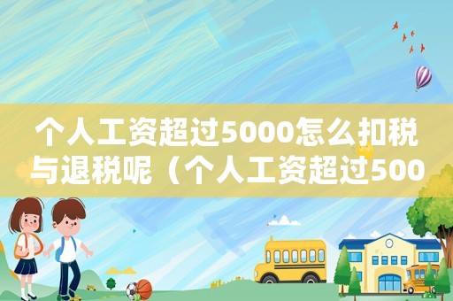 個(gè)人工資超過(guò)5000怎么扣稅與退稅呢（個(gè)人工資超過(guò)5000怎么扣稅與退稅）