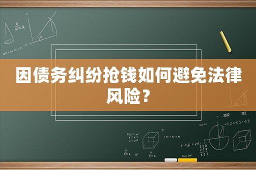 因債務(wù)糾紛搶錢如何避免法律風(fēng)險(xiǎn)？