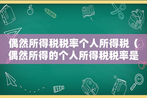 偶然所得稅稅率個(gè)人所得稅（偶然所得的個(gè)人所得稅稅率是多少）