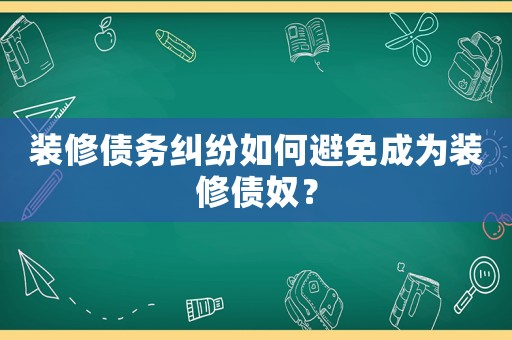 裝修債務(wù)糾紛如何避免成為裝修債奴？