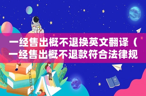 一經(jīng)售出概不退換英文翻譯（一經(jīng)售出概不退款符合法律規(guī)定嗎）