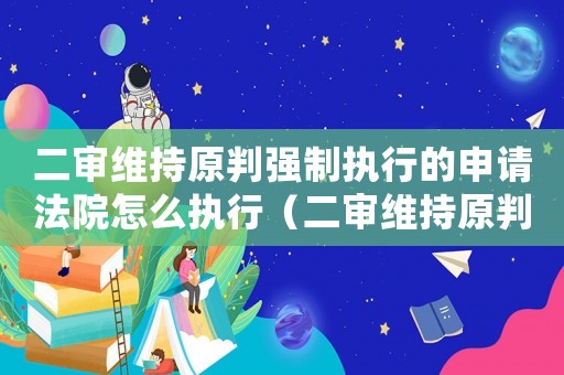 二審維持原判強制執(zhí)行的申請法院怎么執(zhí)行（二審維持原判強制執(zhí)行的申請法院）