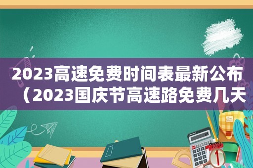 2023高速免費時間表最新公布（2023國慶節(jié)高速路免費幾天過路費）