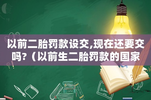 以前二胎罰款設(shè)交,現(xiàn)在還要交嗎?（以前生二胎罰款的國(guó)家現(xiàn)在要退錢了）