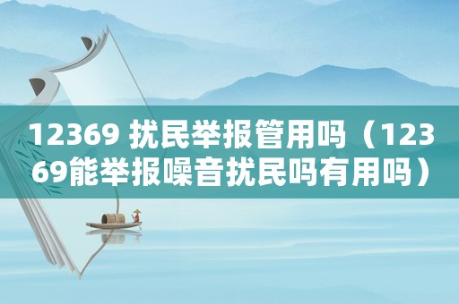 12369 擾民舉報(bào)管用嗎（12369能舉報(bào)噪音擾民嗎有用嗎）