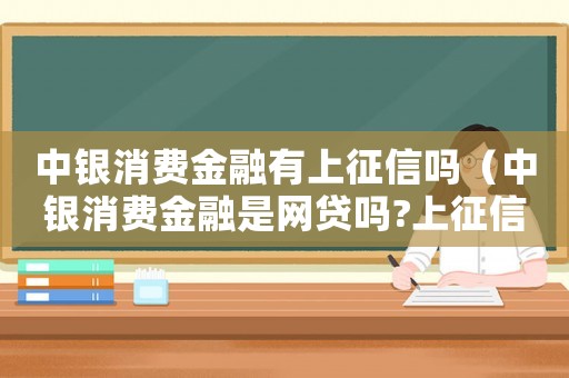 中銀消費金融有上征信嗎（中銀消費金融是網(wǎng)貸嗎?上征信嗎?）