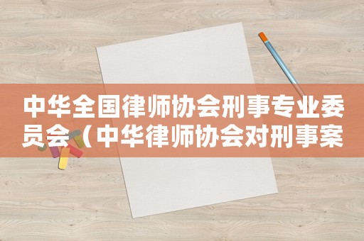 中華全國律師協(xié)會刑事專業(yè)委員會（中華律師協(xié)會對刑事案件操作指引）