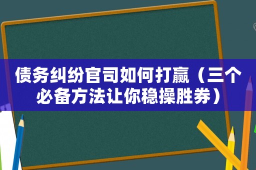 債務(wù)糾紛官司如何打贏（三個必備方法讓你穩(wěn)操勝券）