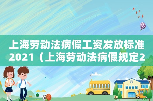上海勞動法病假工資發(fā)放標(biāo)準(zhǔn)2021（上海勞動法病假規(guī)定2023最新）