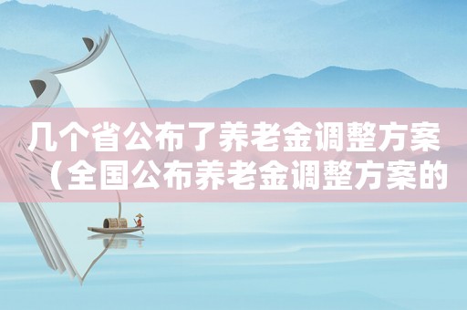 幾個(gè)省公布了養(yǎng)老金調(diào)整方案（全國(guó)公布養(yǎng)老金調(diào)整方案的省份有多少）