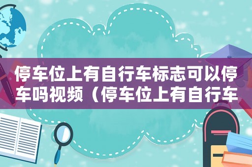 停車位上有自行車標(biāo)志可以停車嗎視頻（停車位上有自行車標(biāo)志可以停車嗎）