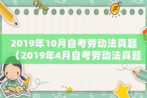 2019年10月自考勞動(dòng)法真題（2019年4月自考勞動(dòng)法真題解析）