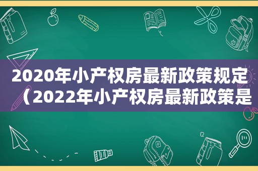 2020年小產(chǎn)權房最新政策規(guī)定（2022年小產(chǎn)權房最新政策是什么）