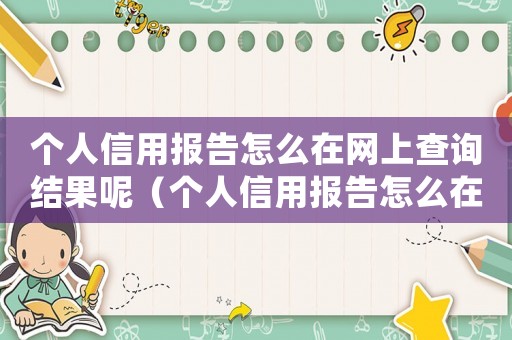 個人信用報告怎么在網(wǎng)上查詢結果呢（個人信用報告怎么在網(wǎng)上查詢結果）