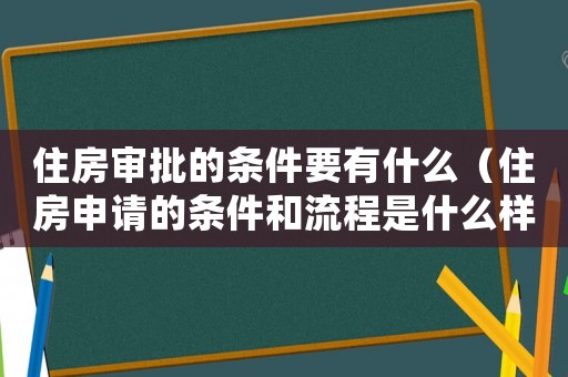 住房審批的條件要有什么（住房申請(qǐng)的條件和流程是什么樣的）