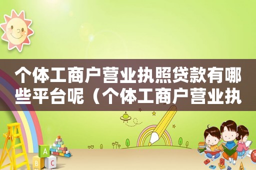 個體工商戶營業(yè)執(zhí)照貸款有哪些平臺呢（個體工商戶營業(yè)執(zhí)照貸款有哪些平臺）