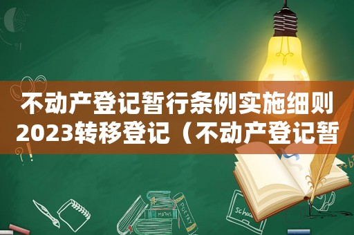 不動產登記暫行條例實施細則2023轉移登記（不動產登記暫行條例實施細則2022）