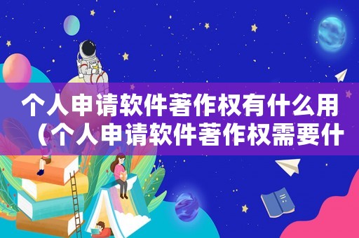 個(gè)人申請(qǐng)軟件著作權(quán)有什么用（個(gè)人申請(qǐng)軟件著作權(quán)需要什么材料）