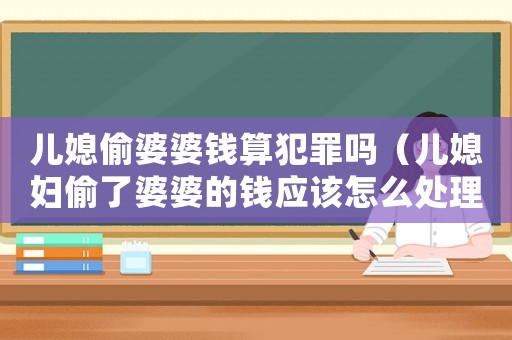 兒媳偷婆婆錢(qián)算犯罪嗎（兒媳婦偷了婆婆的錢(qián)應(yīng)該怎么處理）