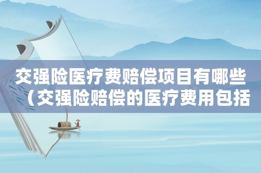 交強險醫(yī)療費賠償項目有哪些（交強險賠償?shù)尼t(yī)療費用包括哪些內(nèi)容呢）