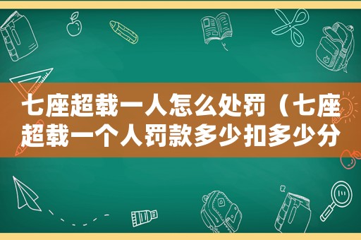 七座超載一人怎么處罰（七座超載一個人罰款多少扣多少分）