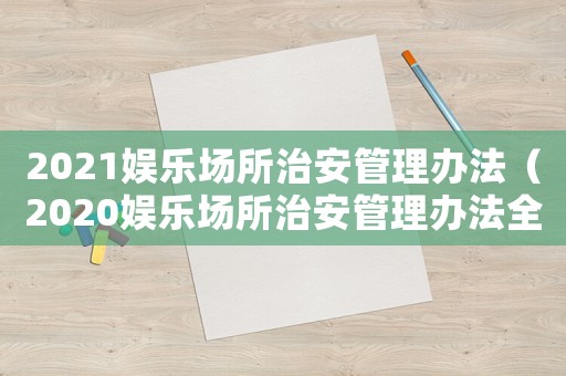 2021娛樂場所治安管理辦法（2020娛樂場所治安管理辦法全文）