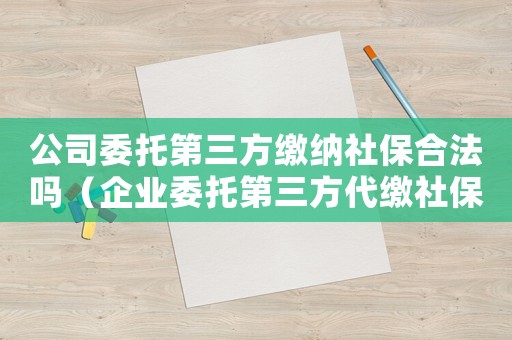 公司委托第三方繳納社保合法嗎（企業(yè)委托第三方代繳社保是否合法）