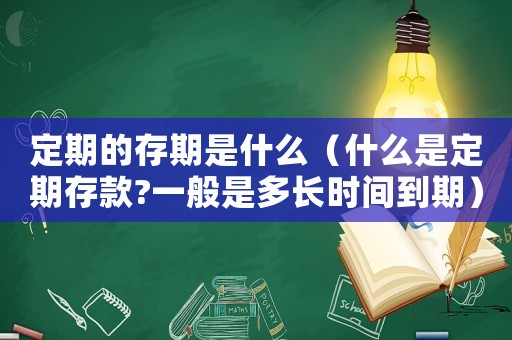 定期的存期是什么（什么是定期存款?一般是多長(zhǎng)時(shí)間到期）