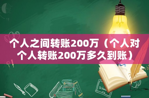 個人之間轉(zhuǎn)賬200萬（個人對個人轉(zhuǎn)賬200萬多久到賬）