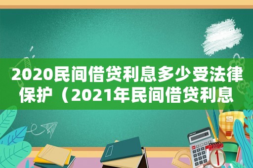 2020民間借貸利息多少受法律保護（2021年民間借貸利息多少是合法的）