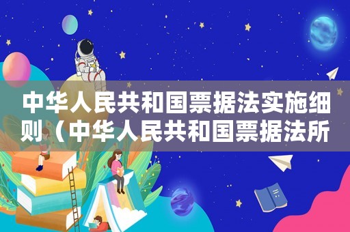 中華人民共和國票據(jù)法實(shí)施細(xì)則（中華人民共和國票據(jù)法所指的票據(jù)）
